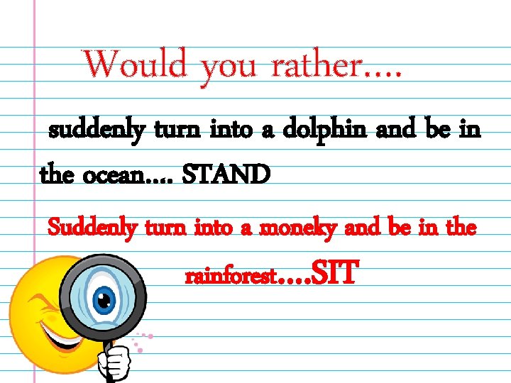 Would you rather…. suddenly turn into a dolphin and be in the ocean…. STAND