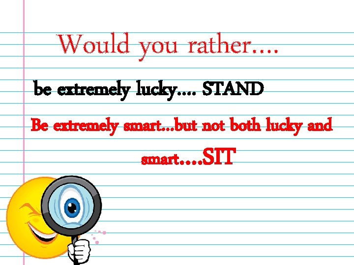 Would you rather…. be extremely lucky…. STAND Be extremely smart…but not both lucky and