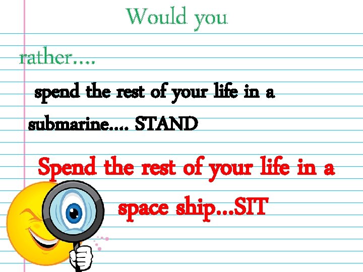 rather…. Would you spend the rest of your life in a submarine…. STAND Spend