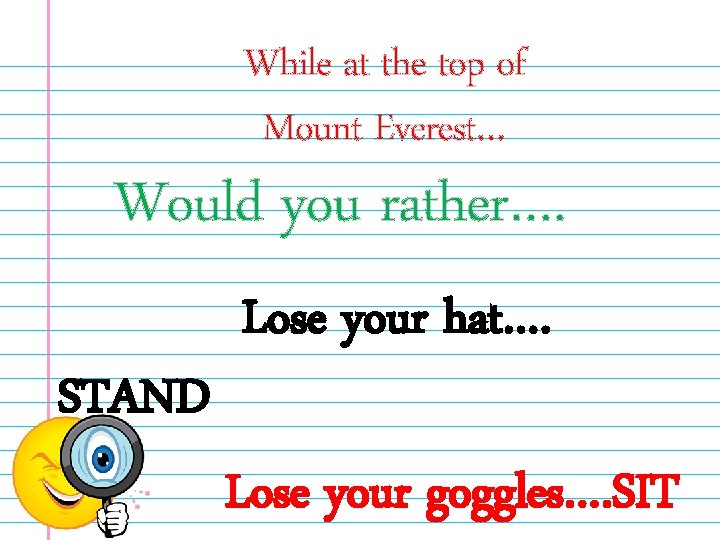 While at the top of Mount Everest… Would you rather…. STAND Lose your hat….