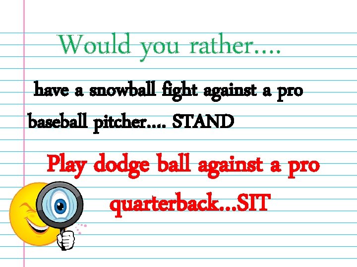 Would you rather…. have a snowball fight against a pro baseball pitcher…. STAND Play
