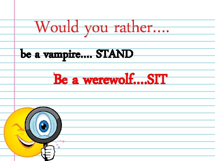 Would you rather…. be a vampire…. STAND Be a werewolf…. SIT 