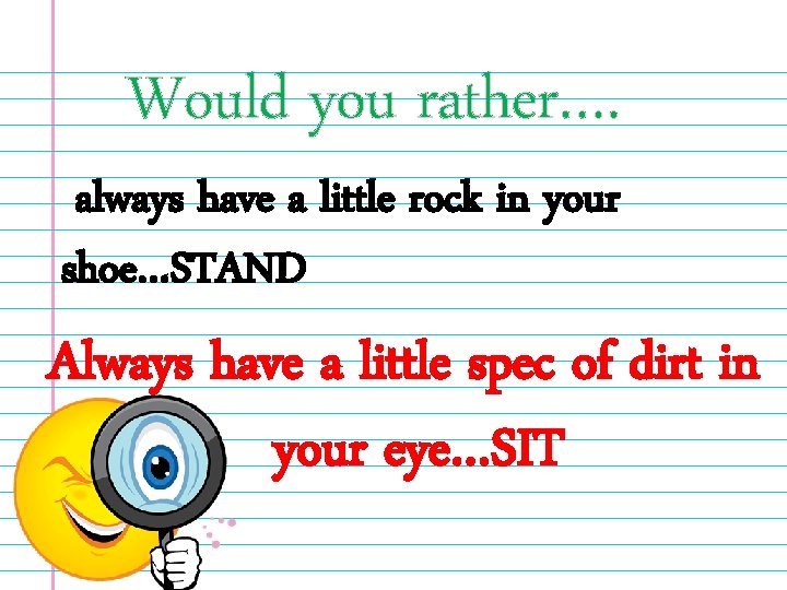 Would you rather…. always have a little rock in your shoe…STAND Always have a