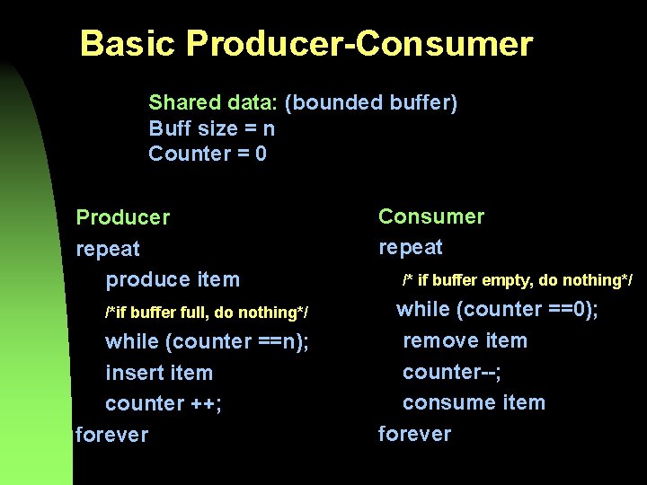 Basic Producer-Consumer Shared data: (bounded buffer) Buff size = n Counter = 0 Producer