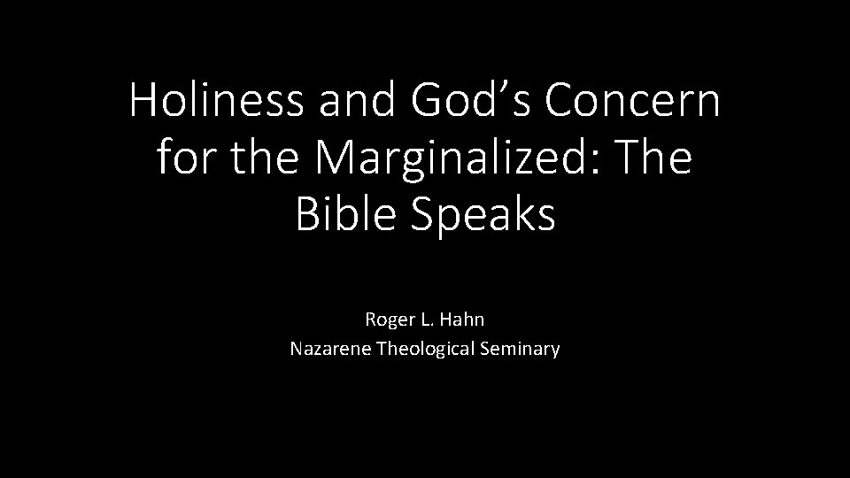 Holiness and God’s Concern for the Marginalized: The Bible Speaks Roger L. Hahn Nazarene