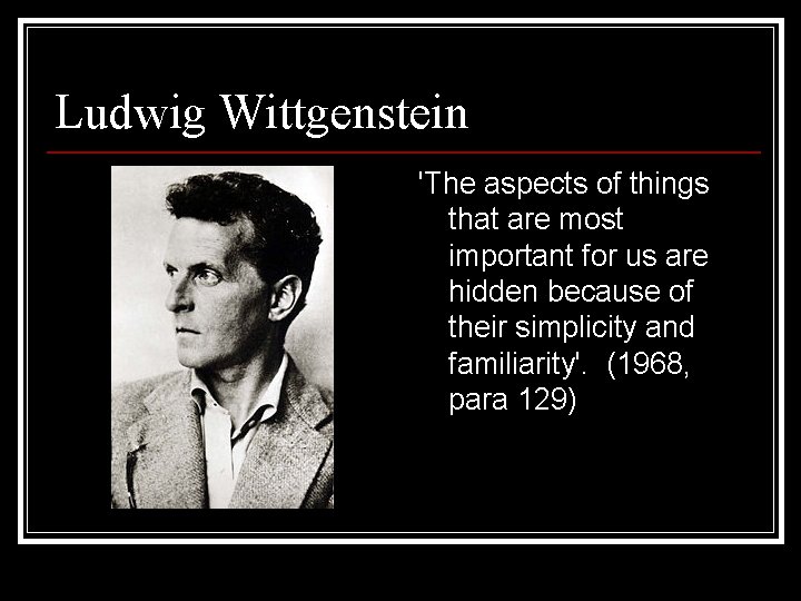 Ludwig Wittgenstein 'The aspects of things that are most important for us are hidden