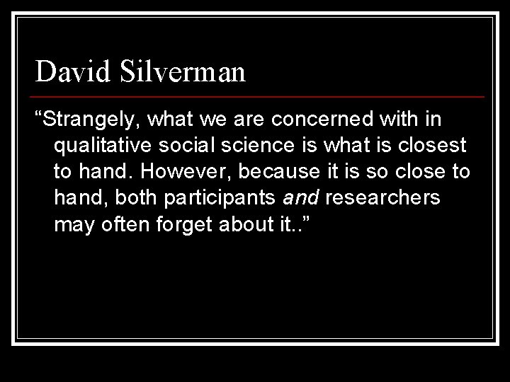 David Silverman “Strangely, what we are concerned with in qualitative social science is what