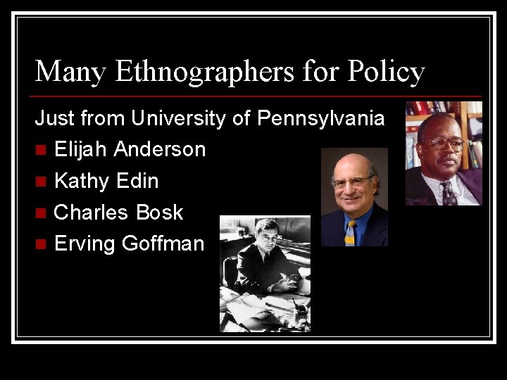 Many Ethnographers for Policy Just from University of Pennsylvania n Elijah Anderson n Kathy