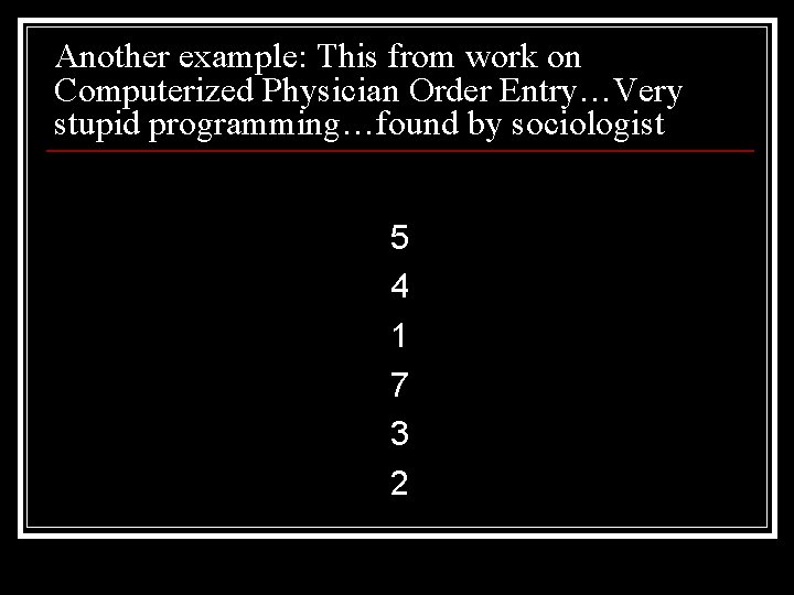 Another example: This from work on Computerized Physician Order Entry…Very stupid programming…found by sociologist