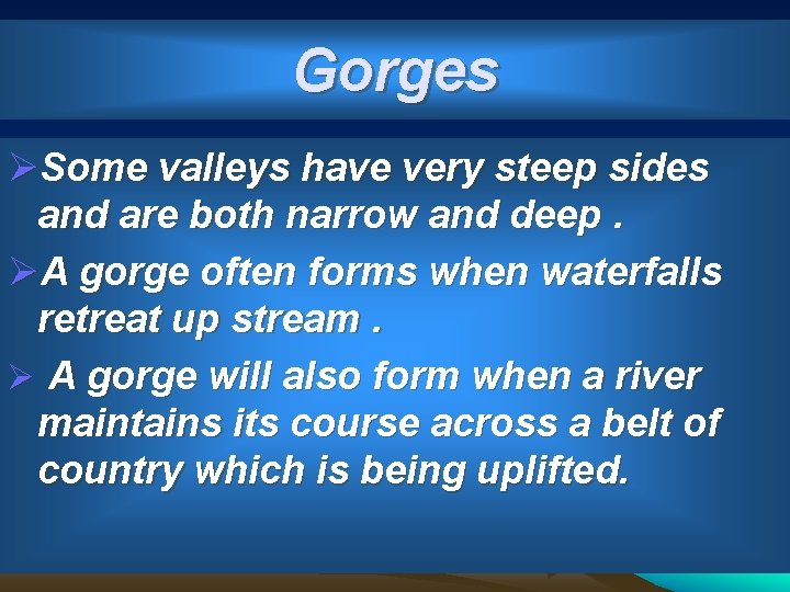 Gorges ØSome valleys have very steep sides and are both narrow and deep. ØA