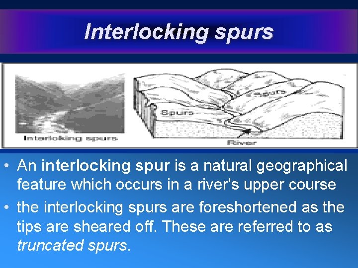 Interlocking spurs • An interlocking spur is a natural geographical feature which occurs in