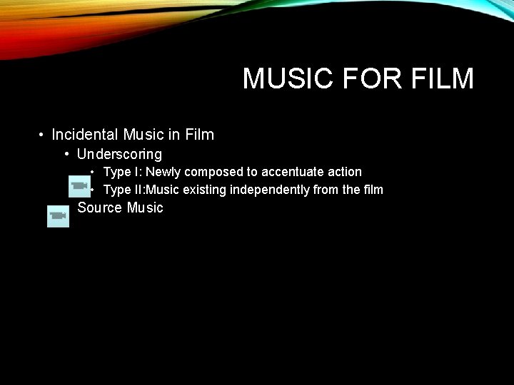 MUSIC FOR FILM • Incidental Music in Film • Underscoring • Type I: Newly