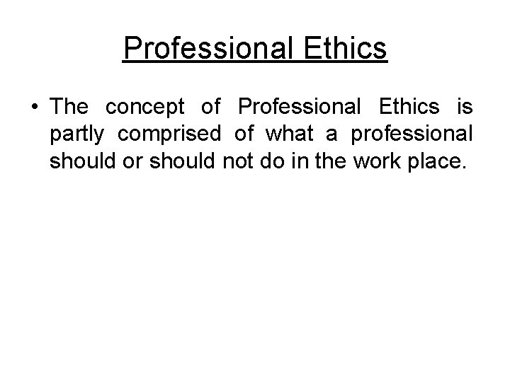 Professional Ethics • The concept of Professional Ethics is partly comprised of what a