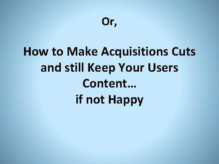 Or, How to Make Acquisitions Cuts and still Keep Your Users Content… if not