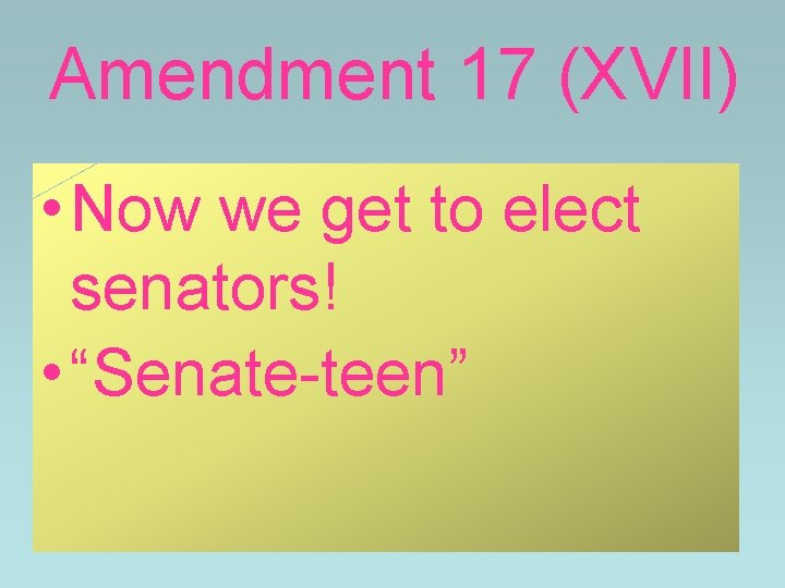 Amendment 17 (XVII) • Now we get to elect senators! • “Senate-teen” Amendment 17 (XVII) • Now we get to elect senators! • “Senate-teen”