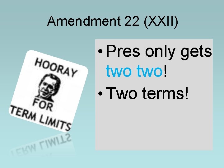 Amendment 22 (XXII) • Pres only gets two! • Two terms! Amendment 22 (XXII) • Pres only gets two! • Two terms!