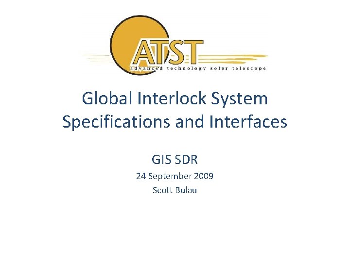 Global Interlock System Specifications and Interfaces GIS SDR 24 September 2009 Scott Bulau 