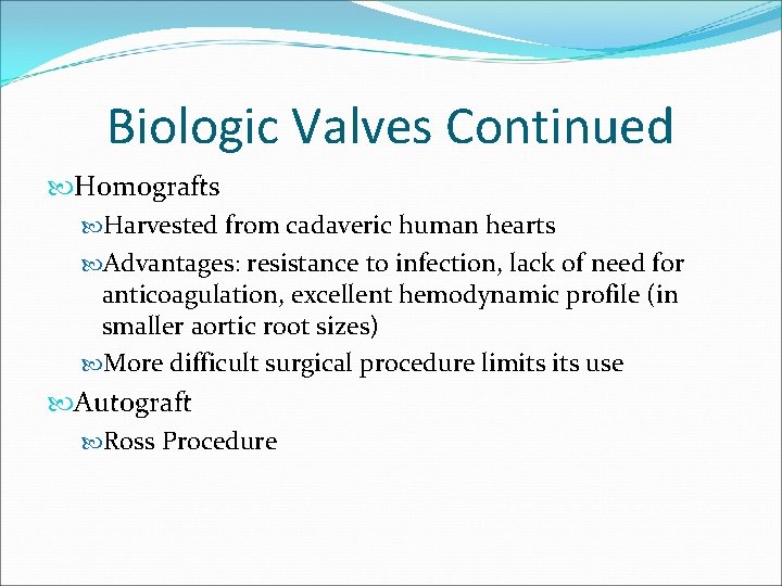 Biologic Valves Continued Homografts Harvested from cadaveric human hearts Advantages: resistance to infection, lack