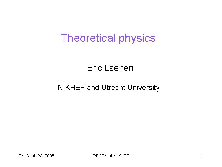 Theoretical physics Eric Laenen NIKHEF and Utrecht University Fri. Sept. 23, 2005 RECFA at