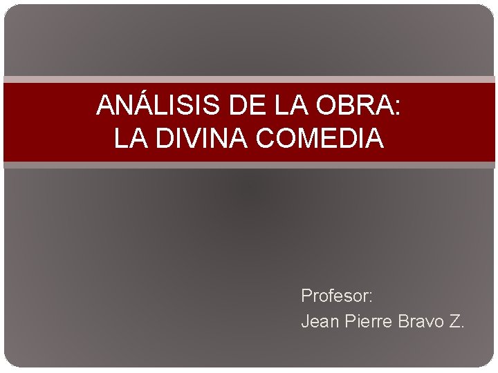 ANÁLISIS DE LA OBRA: LA DIVINA COMEDIA Profesor: Jean Pierre Bravo Z. 