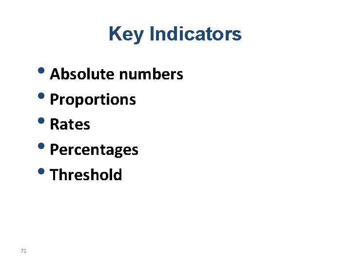 Key Indicators • Absolute numbers • Proportions • Rates • Percentages • Threshold 71