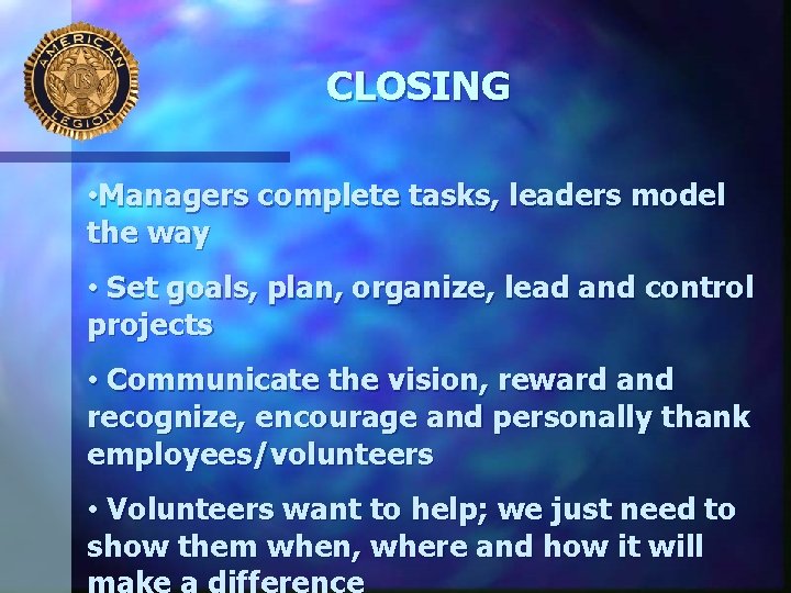 CLOSING • Managers complete tasks, leaders model the way • Set goals, plan, organize,