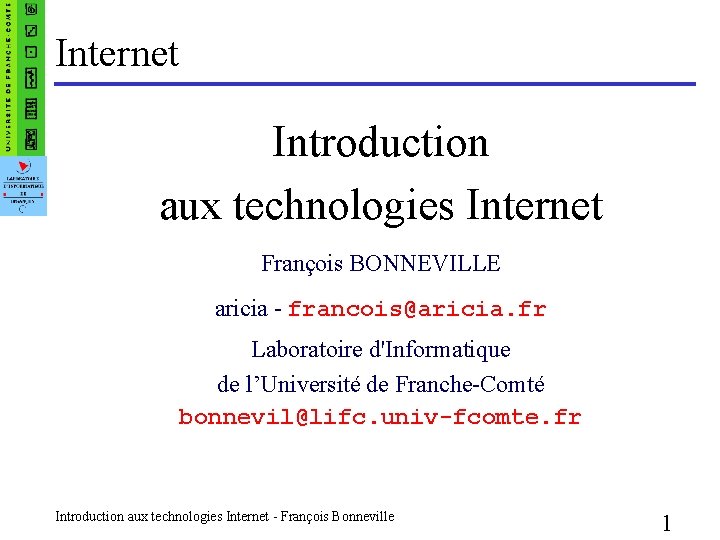 Internet Introduction aux technologies Internet François BONNEVILLE aricia - francois@aricia. fr Laboratoire d'Informatique de