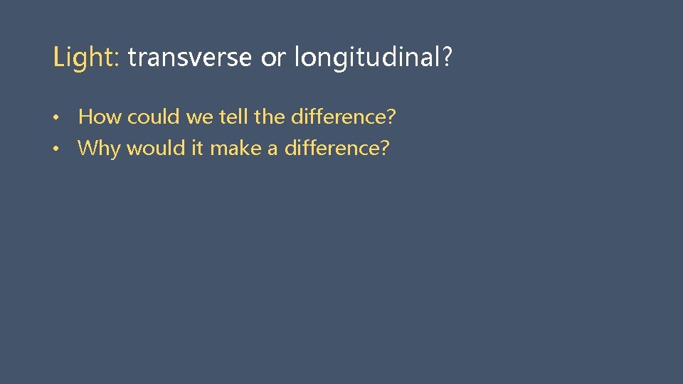 Light: transverse or longitudinal? • How could we tell the difference? • Why would