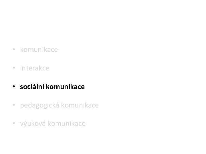  • komunikace • interakce • sociální komunikace • pedagogická komunikace • výuková komunikace