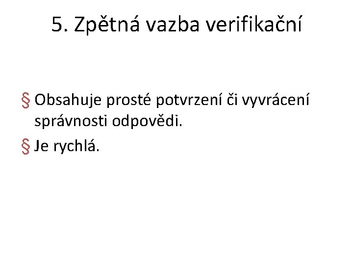 5. Zpětná vazba verifikační § Obsahuje prosté potvrzení či vyvrácení správnosti odpovědi. § Je