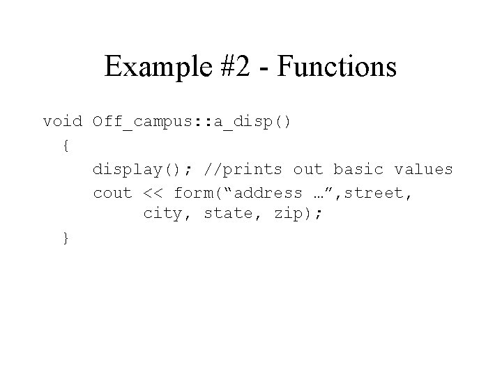 Example #2 - Functions void Off_campus: : a_disp() { display(); //prints out basic values