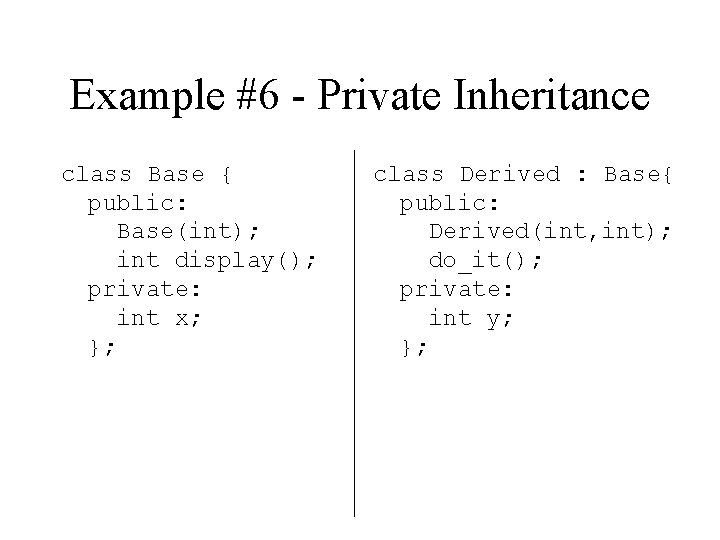 Example #6 - Private Inheritance class Base { public: Base(int); int display(); private: int