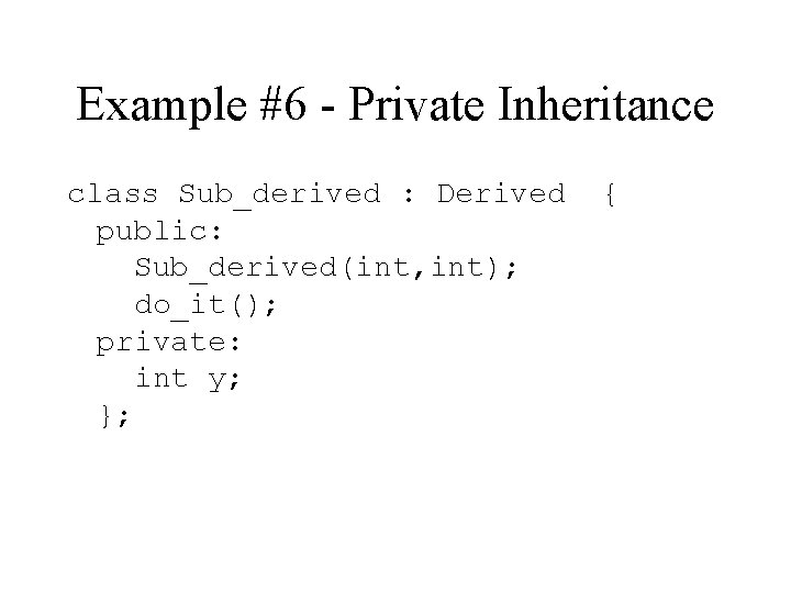 Example #6 - Private Inheritance class Sub_derived : Derived public: Sub_derived(int, int); do_it(); private: