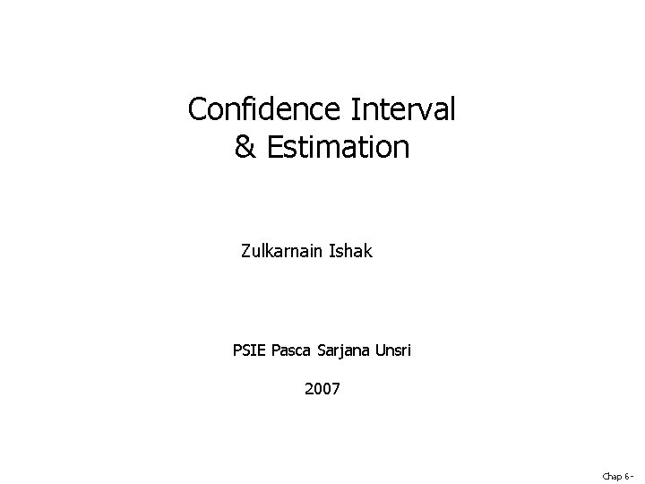 Confidence Interval & Estimation Zulkarnain Ishak PSIE Pasca Sarjana Unsri 2007 Chap 6 -