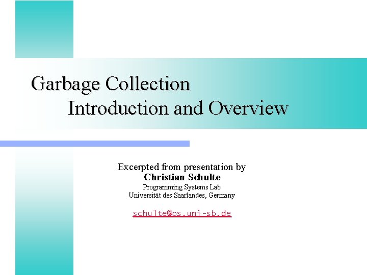 Garbage Collection Introduction and Overview Excerpted from presentation by Christian Schulte Programming Systems Lab