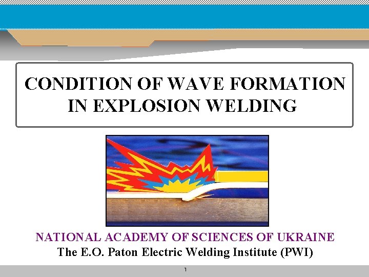CONDITION OF WAVE FORMATION IN EXPLOSION WELDING NATIONAL ACADEMY OF SCIENCES OF UKRAINE The