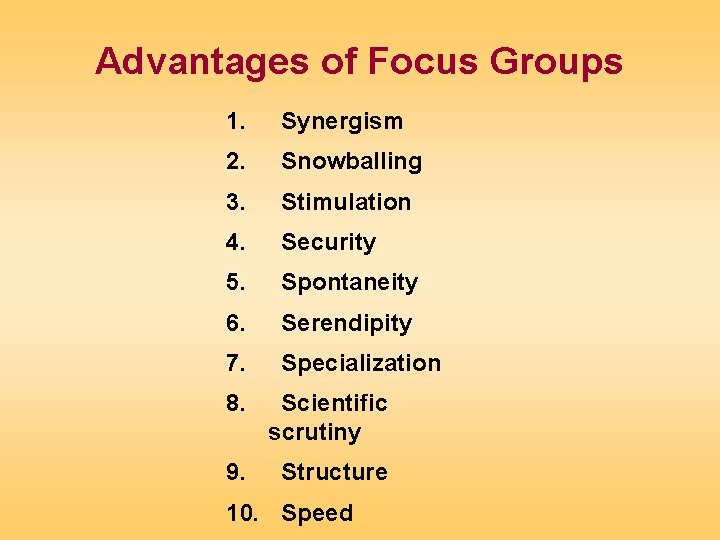 Advantages of Focus Groups 1. Synergism 2. Snowballing 3. Stimulation 4. Security 5. Spontaneity