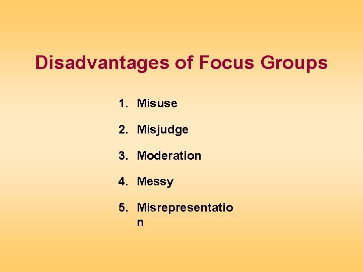Disadvantages of Focus Groups 1. Misuse 2. Misjudge 3. Moderation 4. Messy 5. Misrepresentatio