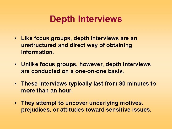 Depth Interviews • Like focus groups, depth interviews are an unstructured and direct way