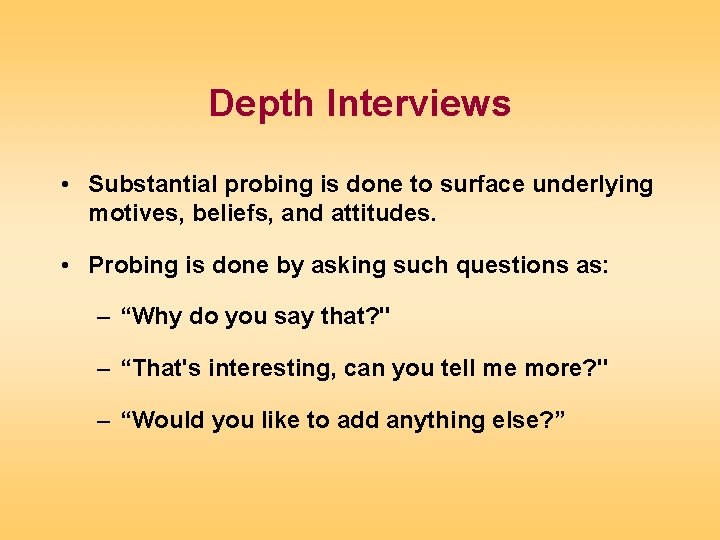 Depth Interviews • Substantial probing is done to surface underlying motives, beliefs, and attitudes.