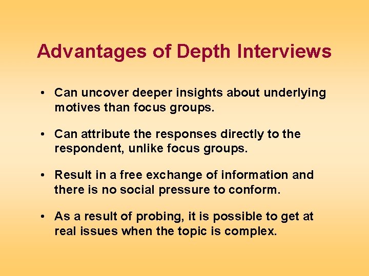 Advantages of Depth Interviews • Can uncover deeper insights about underlying motives than focus