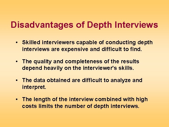 Disadvantages of Depth Interviews • Skilled interviewers capable of conducting depth interviews are expensive