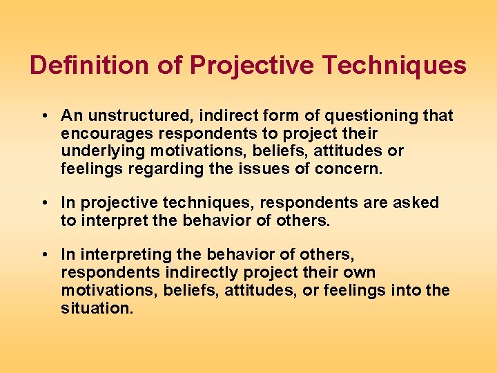 Definition of Projective Techniques • An unstructured, indirect form of questioning that encourages respondents