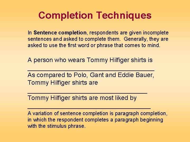 Completion Techniques In Sentence completion, respondents are given incomplete sentences and asked to complete