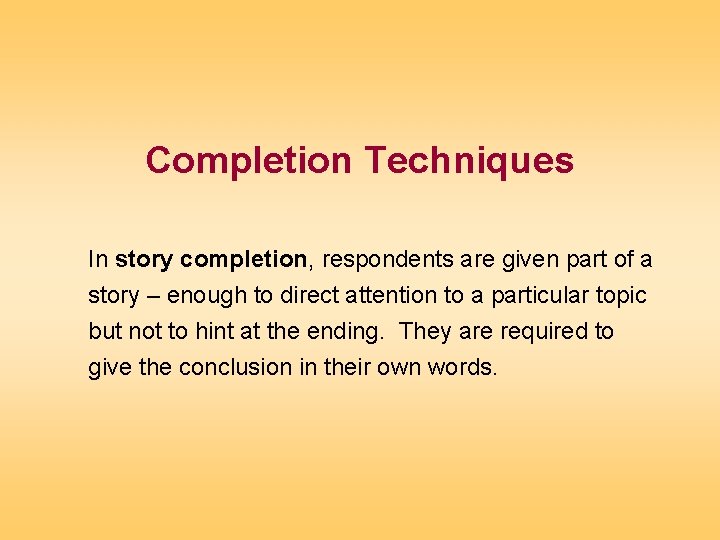 Completion Techniques In story completion, respondents are given part of a story – enough