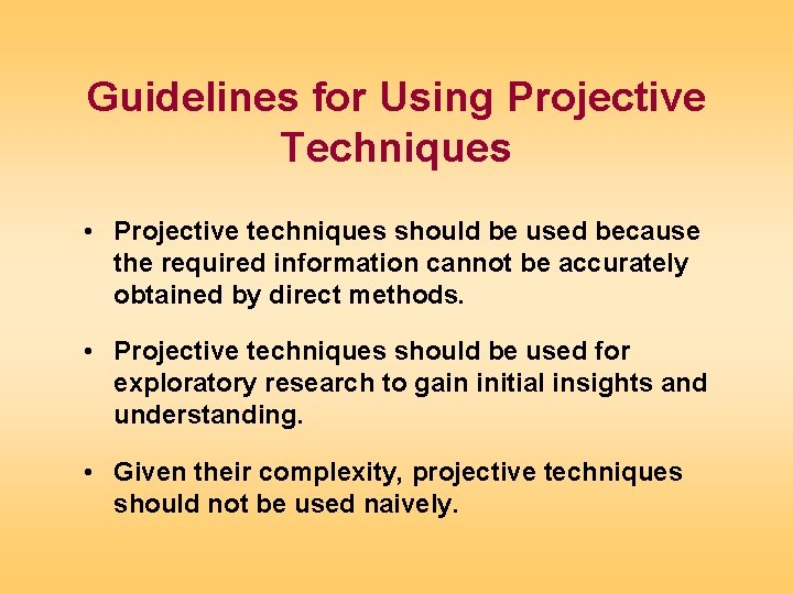 Guidelines for Using Projective Techniques • Projective techniques should be used because the required