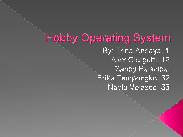 Hobby Operating System By: Trina Andaya, 1 Alex Giorgetti, 12 Sandy Palacios, Erika Tempongko