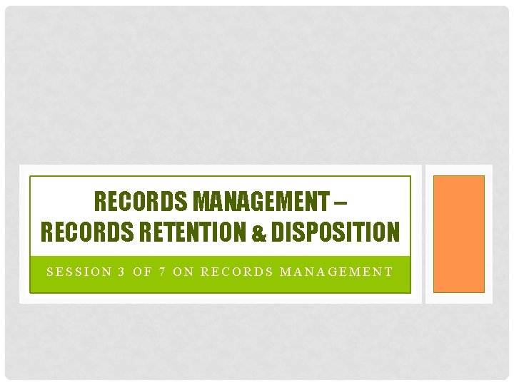 RECORDS MANAGEMENT – RECORDS RETENTION & DISPOSITION SESSION 3 OF 7 ON RECORDS MANAGEMENT