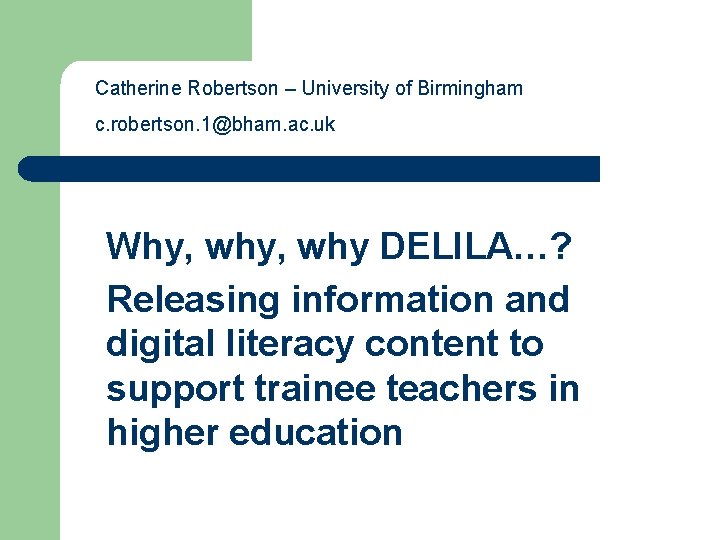 Catherine Robertson – University of Birmingham c. robertson. 1@bham. ac. uk Why, why DELILA…?