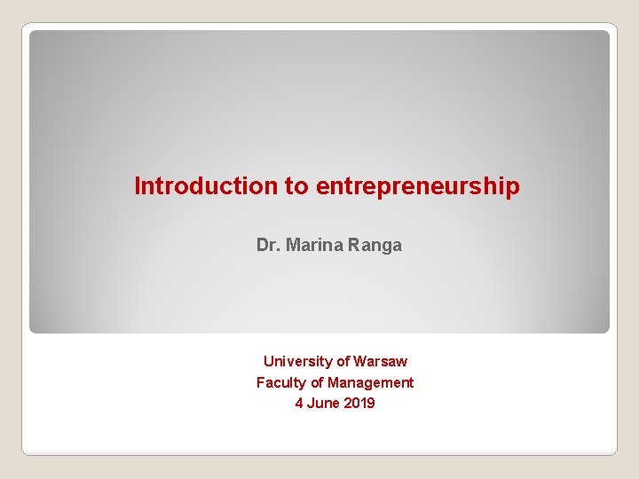 Introduction to entrepreneurship Dr. Marina Ranga University of Warsaw Faculty of Management 4 June